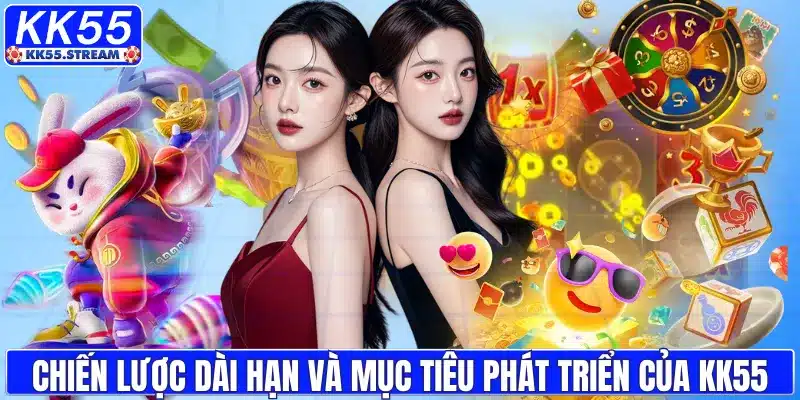 Chiến lược dài hạn và mục tiêu phát triển của KK55